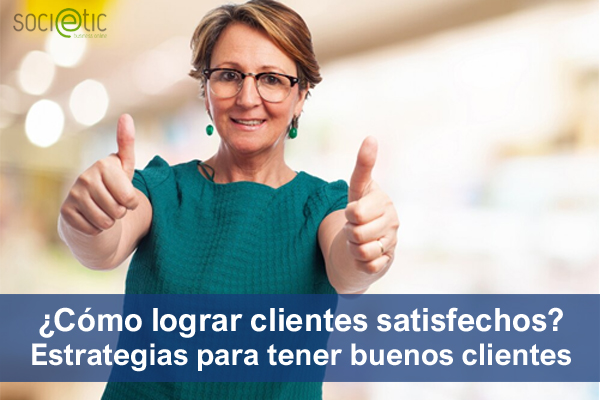 ¿Cómo lograr clientes satisfechos? Estrategias para conseguir buenos clientes