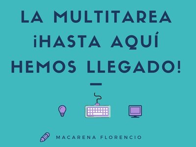 La multitarea ¡Hasta aquí hemos llegado!